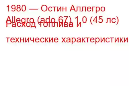 1980 — Остин Аллегро
Allegro (ado 67) 1.0 (45 лс) Расход топлива и технические характеристики