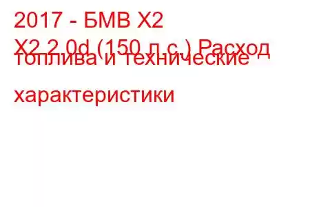 2017 - БМВ Х2
X2 2.0d (150 л.с.) Расход топлива и технические характеристики