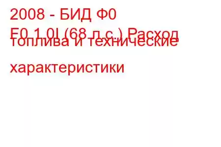 2008 - БИД Ф0
F0 1.0I (68 л.с.) Расход топлива и технические характеристики