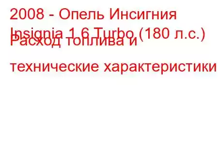 2008 - Опель Инсигния
Insignia 1.6 Turbo (180 л.с.) Расход топлива и технические характеристики