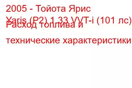 2005 - Тойота Ярис
Yaris (P2) 1.33 VVT-i (101 лс) Расход топлива и технические характеристики