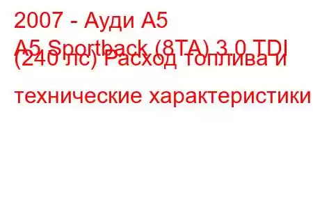 2007 - Ауди А5
A5 Sportback (8TA) 3.0 TDI (240 лс) Расход топлива и технические характеристики