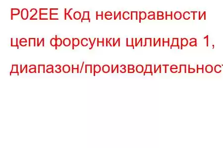 P02EE Код неисправности цепи форсунки цилиндра 1, диапазон/производительность