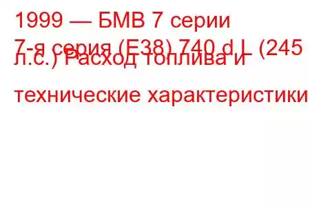 1999 — БМВ 7 серии
7-я серия (E38) 740 d L (245 л.с.) Расход топлива и технические характеристики