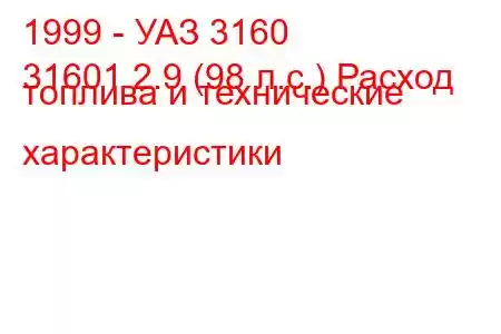 1999 - УАЗ 3160
31601 2.9 (98 л.с.) Расход топлива и технические характеристики