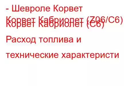 - Шевроле Корвет
Корвет Кабриолет (Z06/C6) Корвет Кабриолет (C6) Расход топлива и технические характеристи