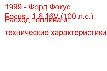 1999 - Форд Фокус
Focus I 1.6 16V (100 л.с.) Расход топлива и технические характеристики