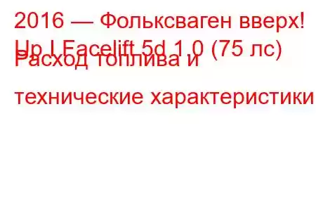 2016 — Фольксваген вверх!
Up I Facelift 5d 1.0 (75 лс) Расход топлива и технические характеристики