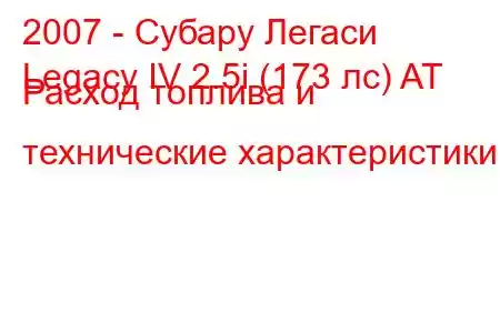 2007 - Субару Легаси
Legacy IV 2.5i (173 лс) AT Расход топлива и технические характеристики