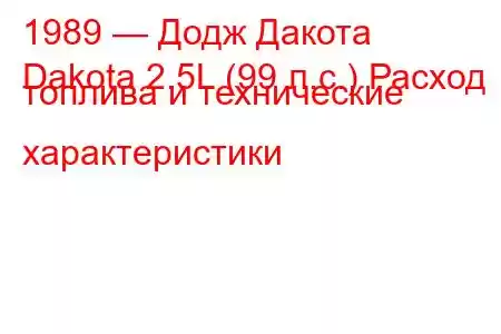 1989 — Додж Дакота
Dakota 2.5L (99 л.с.) Расход топлива и технические характеристики