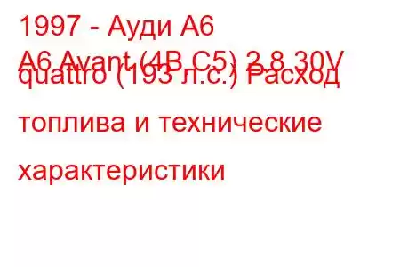 1997 - Ауди А6
A6 Avant (4B,C5) 2.8 30V quattro (193 л.с.) Расход топлива и технические характеристики