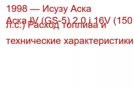 1998 — Исузу Аска
Аска IV (GS-5) 2.0 i 16V (150 л.с.) Расход топлива и технические характеристики