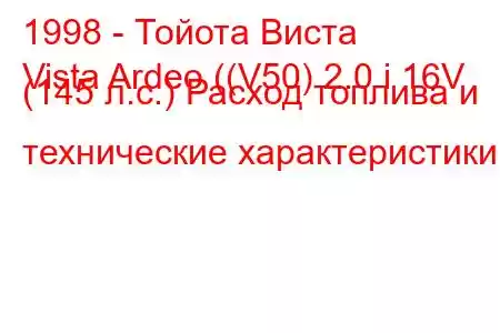 1998 - Тойота Виста
Vista Ardeo ((V50) 2.0 i 16V (145 л.с.) Расход топлива и технические характеристики