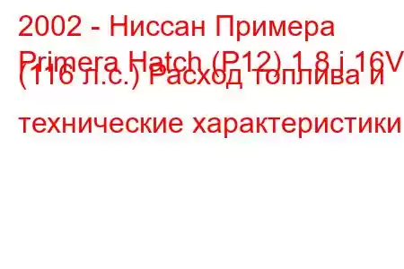 2002 - Ниссан Примера
Primera Hatch (P12) 1.8 i 16V (116 л.с.) Расход топлива и технические характеристики