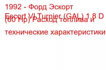 1992 - Форд Эскорт
Escort VI Turnier (GAL) 1.8 D (60 Hp) Расход топлива и технические характеристики