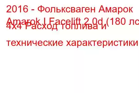 2016 - Фольксваген Амарок
Amarok I Facelift 2.0d (180 лс) 4x4 Расход топлива и технические характеристики