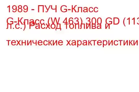 1989 - ПУЧ G-Класс
G-Класс (W 463) 300 GD (113 л.с.) Расход топлива и технические характеристики