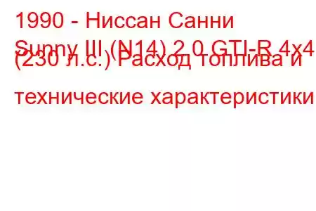 1990 - Ниссан Санни
Sunny III (N14) 2.0 GTI-R 4x4 (230 л.с.) Расход топлива и технические характеристики