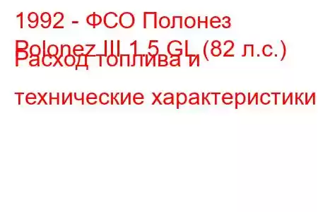 1992 - ФСО Полонез
Polonez III 1.5 GL (82 л.с.) Расход топлива и технические характеристики
