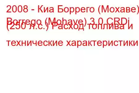 2008 - Киа Боррего (Мохаве)
Borrego (Mohave) 3.0 CRDi (250 л.с.) Расход топлива и технические характеристики