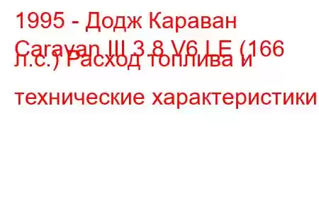 1995 - Додж Караван
Caravan III 3.8 V6 LE (166 л.с.) Расход топлива и технические характеристики