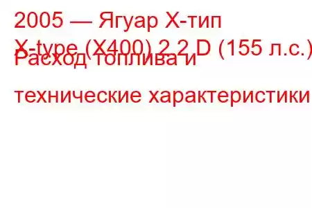 2005 — Ягуар Х-тип
X-type (X400) 2.2 D (155 л.с.) Расход топлива и технические характеристики