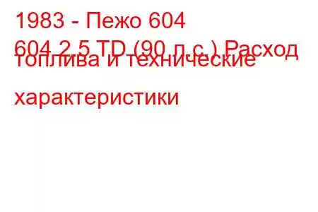 1983 - Пежо 604
604 2.5 TD (90 л.с.) Расход топлива и технические характеристики