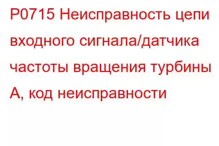 P0715 Неисправность цепи входного сигнала/датчика частоты вращения турбины А, код неисправности