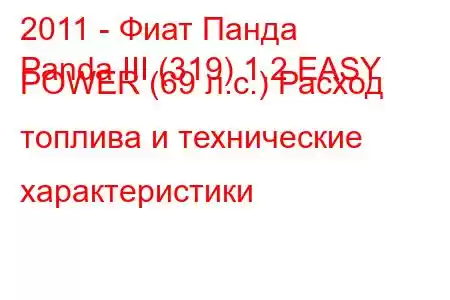 2011 - Фиат Панда
Panda III (319) 1.2 EASY POWER (69 л.с.) Расход топлива и технические характеристики