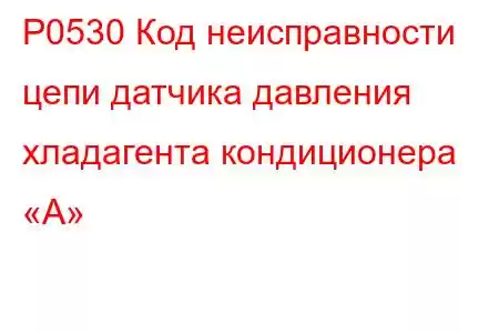 P0530 Код неисправности цепи датчика давления хладагента кондиционера «А»