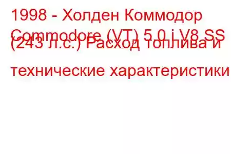 1998 - Холден Коммодор
Commodore (VT) 5.0 i V8 SS (243 л.с.) Расход топлива и технические характеристики