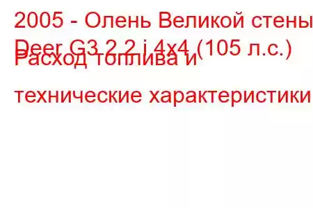 2005 - Олень Великой стены
Deer G3 2.2 i 4x4 (105 л.с.) Расход топлива и технические характеристики