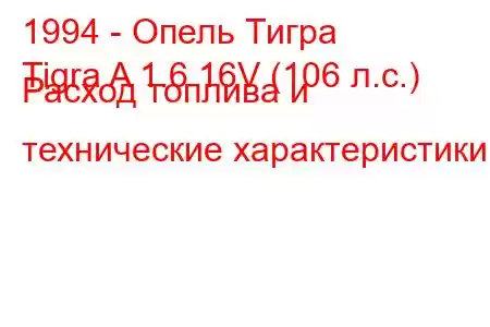 1994 - Опель Тигра
Tigra A 1.6 16V (106 л.с.) Расход топлива и технические характеристики