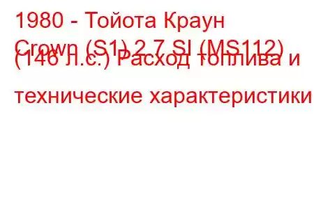 1980 - Тойота Краун
Crown (S1) 2.7 SI (MS112) (146 л.с.) Расход топлива и технические характеристики