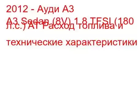 2012 - Ауди А3
A3 Sedan (8V) 1.8 TFSI (180 л.с.) AT Расход топлива и технические характеристики