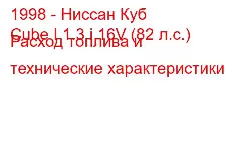 1998 - Ниссан Куб
Cube I 1.3 i 16V (82 л.с.) Расход топлива и технические характеристики