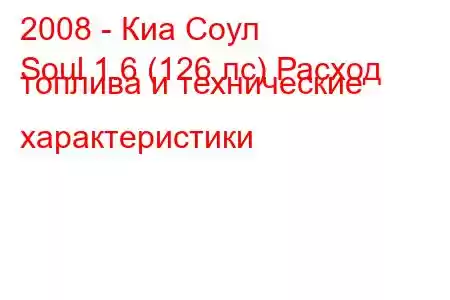 2008 - Киа Соул
Soul 1.6 (126 лс) Расход топлива и технические характеристики