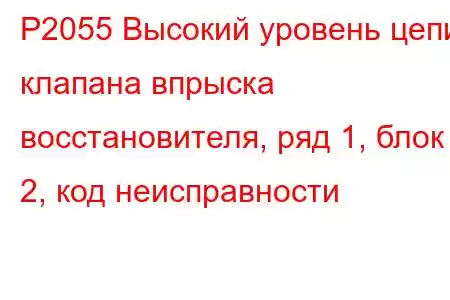 P2055 Высокий уровень цепи клапана впрыска восстановителя, ряд 1, блок 2, код неисправности