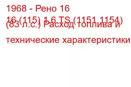 1968 - Рено 16
16 (115) 1.6 TS (1151,1154) (83 л.с.) Расход топлива и технические характеристики