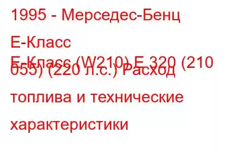 1995 - Мерседес-Бенц Е-Класс
E-Класс (W210) E 320 (210 055) (220 л.с.) Расход топлива и технические характеристики