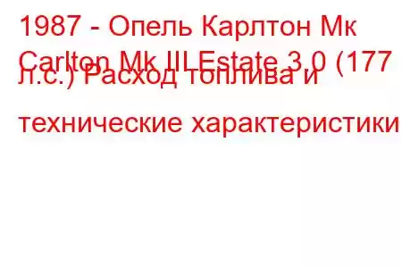 1987 - Опель Карлтон Мк
Carlton Mk III Estate 3.0 (177 л.с.) Расход топлива и технические характеристики