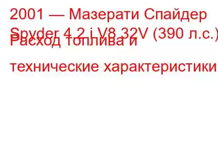 2001 — Мазерати Спайдер
Spyder 4.2 i V8 32V (390 л.с.) Расход топлива и технические характеристики