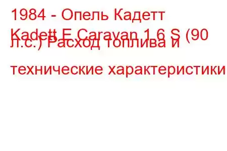 1984 - Опель Кадетт
Kadett E Caravan 1.6 S (90 л.с.) Расход топлива и технические характеристики