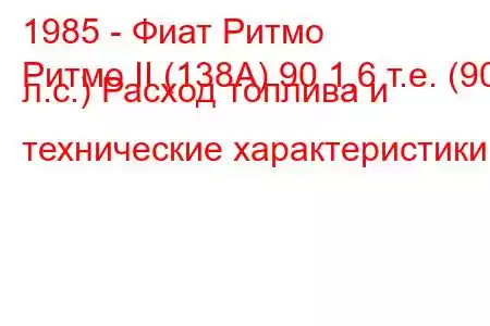 1985 - Фиат Ритмо
Ритмо II (138А) 90 1,6 т.е. (90 л.с.) Расход топлива и технические характеристики