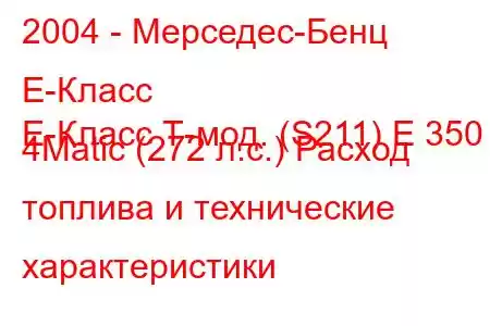 2004 - Мерседес-Бенц Е-Класс
E-Класс Т-мод. (S211) E 350 4Matic (272 л.с.) Расход топлива и технические характеристики