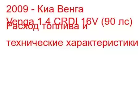 2009 - Киа Венга
Venga 1.4 CRDI 16V (90 лс) Расход топлива и технические характеристики