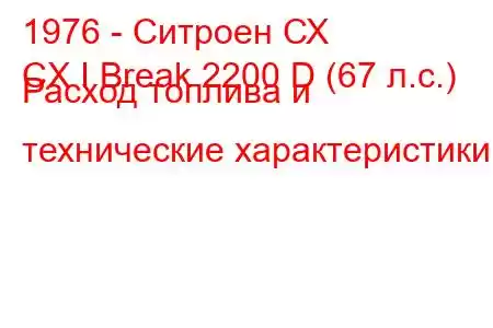 1976 - Ситроен СХ
CX I Break 2200 D (67 л.с.) Расход топлива и технические характеристики