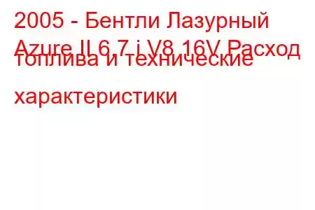 2005 - Бентли Лазурный
Azure II 6.7 i V8 16V Расход топлива и технические характеристики