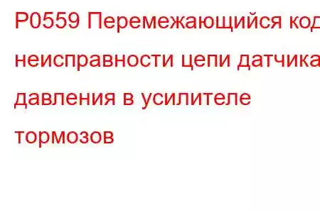 P0559 Перемежающийся код неисправности цепи датчика давления в усилителе тормозов