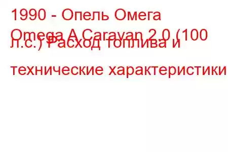 1990 - Опель Омега
Omega A Caravan 2.0 (100 л.с.) Расход топлива и технические характеристики